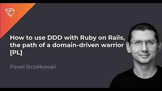 [PL] How to use DDD with Ruby on Rails, the path of a domain-driven warrior - Paweł Strzałkowski