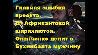 Главная ошибка проекта. От Африкантовой шарахаются. Опенченко делит с Бухинбалтэ мужчину. ДОМ 2