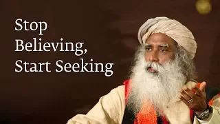 Stop Believing, Start Seeking | Sadhguru