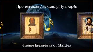 Протодиакон Александр Пушкарёв - Чтение Евангелия от Матфея