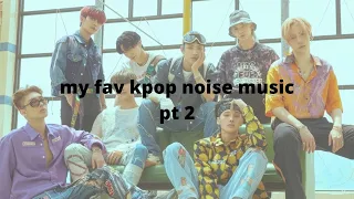 my fav kpop noise music pt2