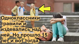 Одноклассники травили и издевались над ней. Но прошло 15 лет и вот тогда...