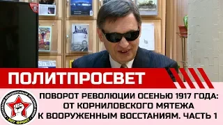 «Поворот революции осенью 1917 года: от корниловского мятежа к вооруженным восстаниям». Часть 1