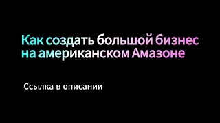 Прямой эфир! Как построить действительно большой бизнес на американском Амазоне.