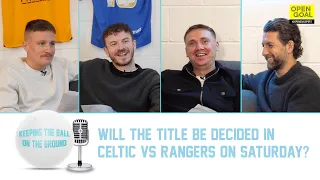 WILL THE TITLE BE DECIDED IN CELTIC vs RANGERS ON SATURDAY? | Keeping The Ball On The Ground