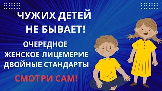 ЧУЖИХ ДЕТЕЙ НЕ БЫВАЕТ! ОЧЕРЕДНОЕ ЖЕНСКОЕ ЛИЦЕМЕРИЕ. МУЖЧИНА, СМОТРИ И ДУМАЙ!