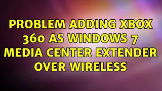 Problem adding xbox 360 as windows 7 media center extender over wireless (2 Solutions!!)