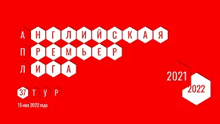 Чемпионат Англии. АПЛ. Обзор 37 тура. 15 мая 2022 года