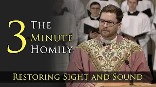 The 3-Minute Homily | Restoring Sight and Sound
