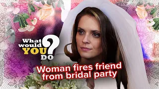 Woman fires friend from bridal party | WWYD