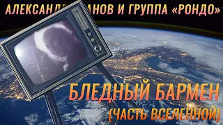 Александр Иванов и группа «Рондо» — «Бледный бармен»/«...часть Вселенной». (ОФИЦИАЛЬНЫЙ КЛИП, 1989)