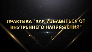 ПРАКТИКА "КАК ИЗБАВИТЬСЯ ОТ ВНУТРЕННЕГО НАПРЯЖЕНИЯ"