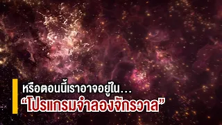 หรือตอนนี้เราอาจอยู่ใน...“โปรแกรมจำลองจักรวาล”?