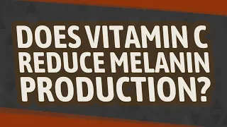 Does vitamin C reduce melanin production?