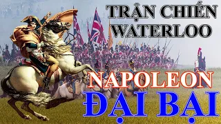 Tóm tắt nhanh trận chiến Oa téc lô | Trận đánh cuối cùng của Napoleon