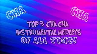 TOP 3  CHA CHA MEDLEYS OF ALL TIMES 😉