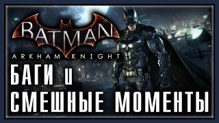 Batman - Arkham Knight - Баги и Смешные моменты [Bugs, Jokes, Fails]
