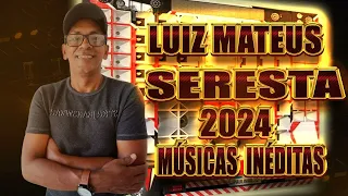 LUIZ MATEUS - SERESTA 2024 - MÚSICAS INÉDITAS