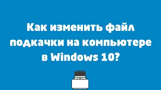 Как изменить размер файла подкачки на компьютере?