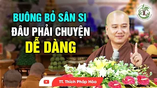 Buông Bỏ THAM SÂN SI đâu phải chuyện dễ dàng - Thầy Thích Pháp Hòa