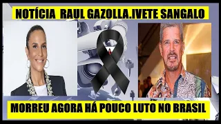 MORREU AGORA HÁ POUCO.NOTICIA ATOR DA GLOBO E RECORD TV RAUL GAZOLLA.IVETE SANGALO APÓS ACIDENTE.