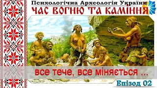 02. Все тече, все міняється ... Час вогню та каміння. Психологічна Археологія України. Еп. 02.