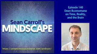 Mindscape 140 | Dean Buonomano on Time, Reality, and the Brain