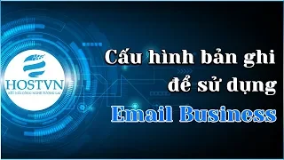 Phần 1: Hướng dẫn cấu hình bản ghi cho dịch vụ Email Business | HOSTVN