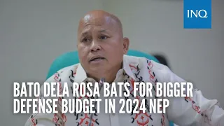 Bato dela Rosa bats for bigger defense budget in 2024 NEP: ‘Defense ang pinakakawawa’