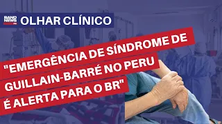 “Emergência de Síndrome de Guillain-Barré no Peru é alerta para o Brasil” | Olhar Clínico