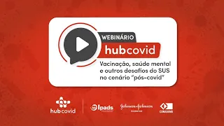 Webinário HubCovid: Vacinação, saúde mental e outros desafios do SUS no cenário “pós-covid”