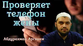 ИМЕЕТ ЛИ МУЖ ПРАВО ПРОВЕРЯТЬ ТЕЛЕФОН ЖЕНЫ? / АБДУРАХМАН АРГВАНИ