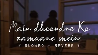 Main Dhoondne Ko Zamaane Mein | Slowed + Reverb | Lofi Love