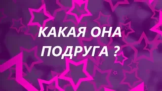 КАКАЯ ОНА ПОДРУГА /ДРУГ?  СТОИТ ЛИ С НЕЙ ДРУЖИТЬ? НАСТОЯЩАЯ ЛИ ДРУЖБА?