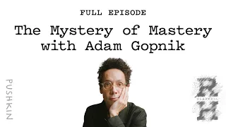 The Mystery of Mastery with Adam Gopnik  | Revisionist History | Malcolm Gladwell