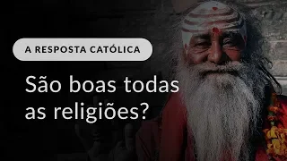 Todas as religiões são igualmente boas?