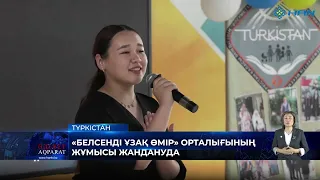 «БЕЛСЕНДІ ҰЗАҚ ӨМІР» ОРТАЛЫҒЫНЫҢ ЖҰМЫСЫ ЖАНДАНУДА