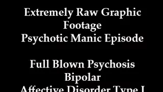 Extreme Graphic Psychosis Mania Bipolar Disorder Full Blown Manic Episode Raw Footage