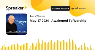 May 17 2024 - Awakened To Worship