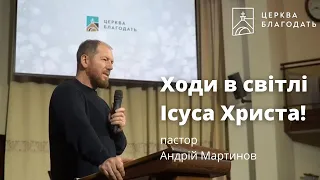 Ходи в світлі Ісуса Христа! - Андрій Мартинов, проповідь // 11.05.2023, церква Благодать, Київ