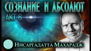 Нисаргадатта МахараджСознание и АбсолютАкт6