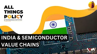 All Things Policy Ep. 1267: Assessing India's Potential in Global Semiconductor Value Chains