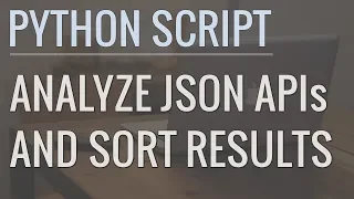 How to Write Python Scripts to Analyze JSON APIs and Sort Results