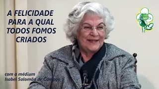 A FELICIDADE PARA A QUAL TODOS FOMOS CRIADOS -- com a médium Isabel Salomão de Campos