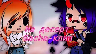 //Gacha-клип//На десерт//