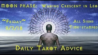 9/7/18 Daily Tarot Advice ~ All Signs, Time-stamped