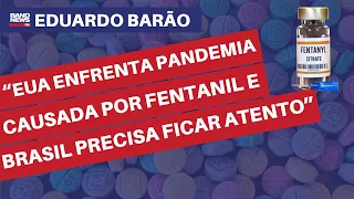 "EUA enfrenta pandemia causada pela droga Fentanil e Brasil precisa ficar atento" l Eduardo Barão.