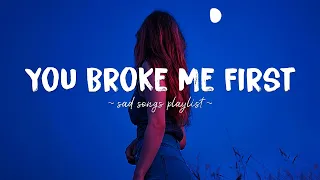 You Broke Me First ♫ Sad songs playlist for broken hearts ~ Depressing Songs That Will Make You Cry