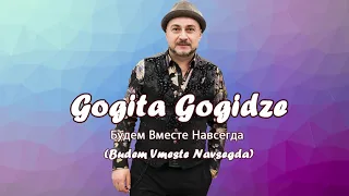 GOGITA GOGIDZE  (ГОГИТА ГОГИДЗЕ) - будем вместе навсегда! (Budem Vmeste Navsegda)