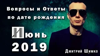 ВОПРОСЫ и ОТВЕТЫ по Дате Рождения  (ИЮНЬ, 2019). ДМИТРИЙ ШИМКО